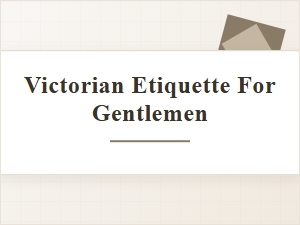Guide to Victorian Etiquette for Gentlemen