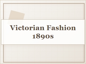 The Last Decade of Victorian Fashion