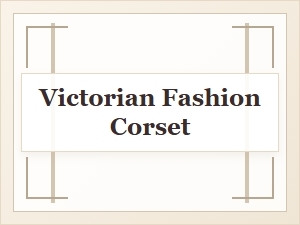 The Role of the Corset in Victorian Fashion